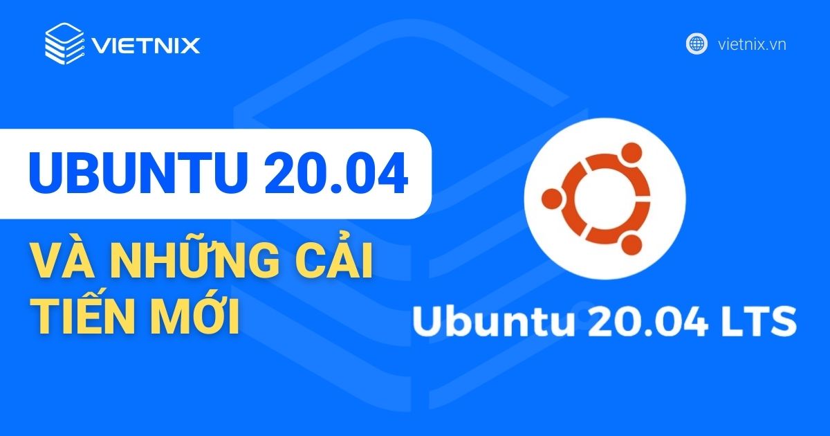 Ubuntu 20.04 LTS và những cải tiến mới mà bạn cần biết