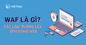 WAF là gì? Các loại tường lửa ứng dụng web