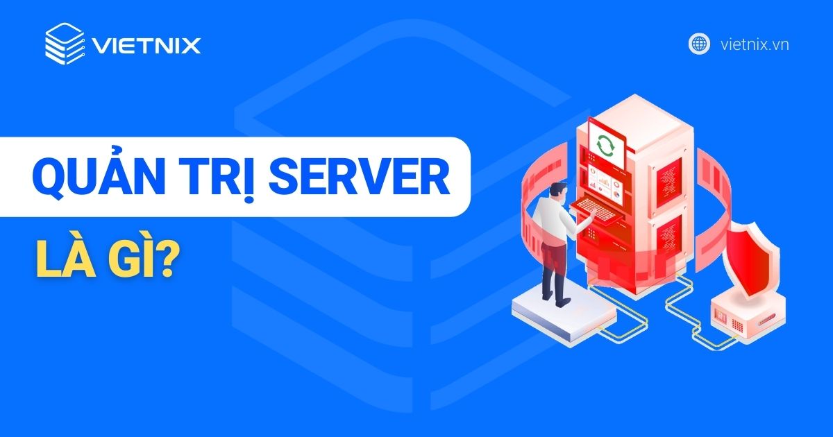 Quản trị server là gì? Công việc quản trị máy chủ như thế nào?