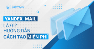 Yandex Mail là gì? Hướng dẫn cách tạo miễn phí