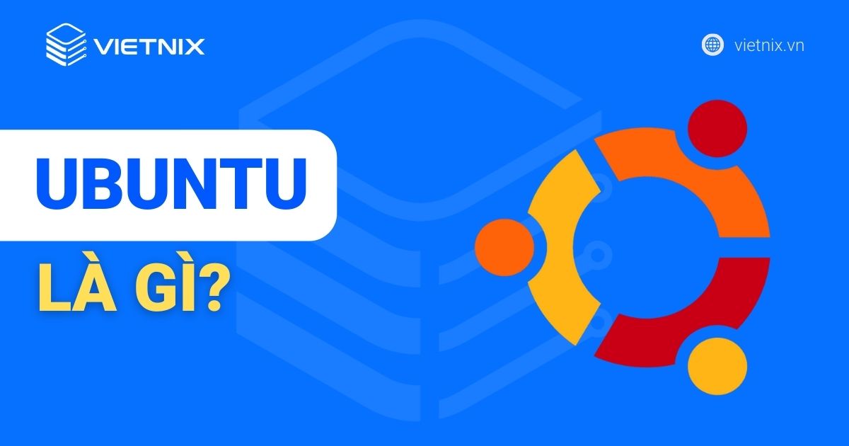 Ubuntu là gì? Hướng dẫn cách sử dụng hệ điều hành Ubuntu chi tiết