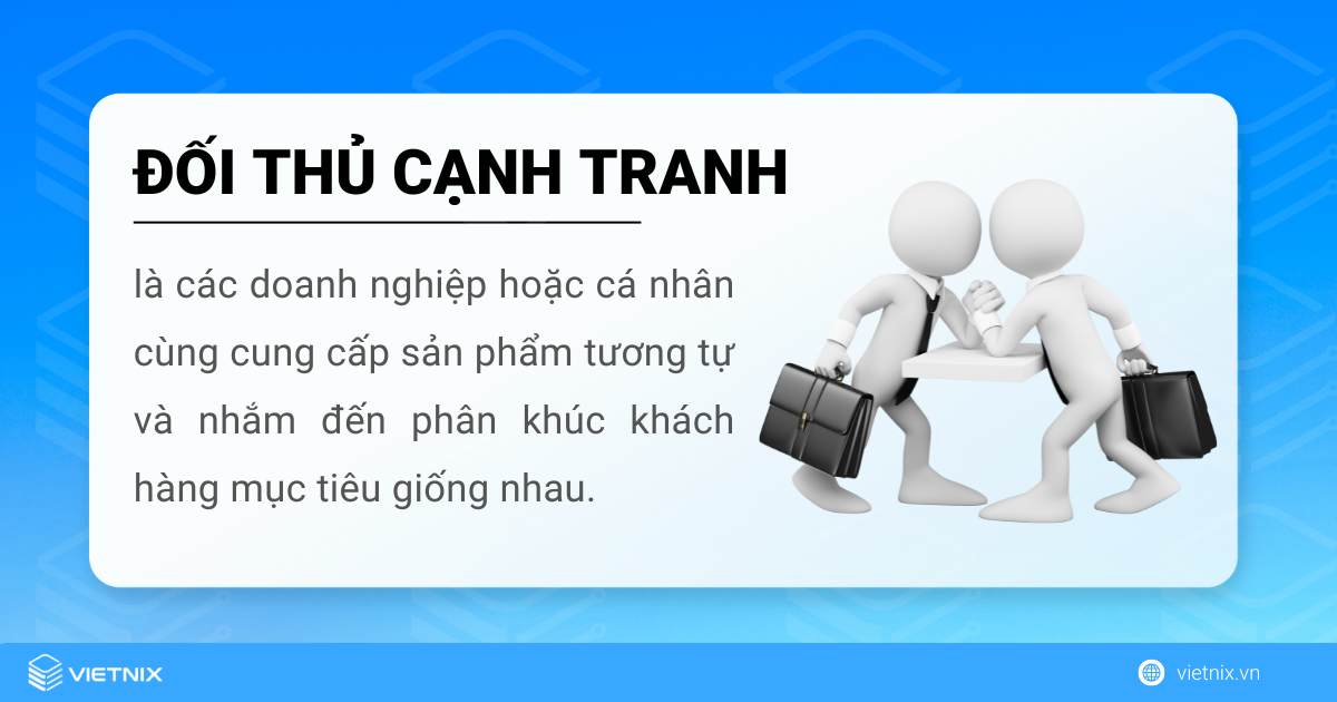 Đối thủ cạnh tranh là các tổ chức cùng cung cấp một sản phẩm tương tượng như bạn