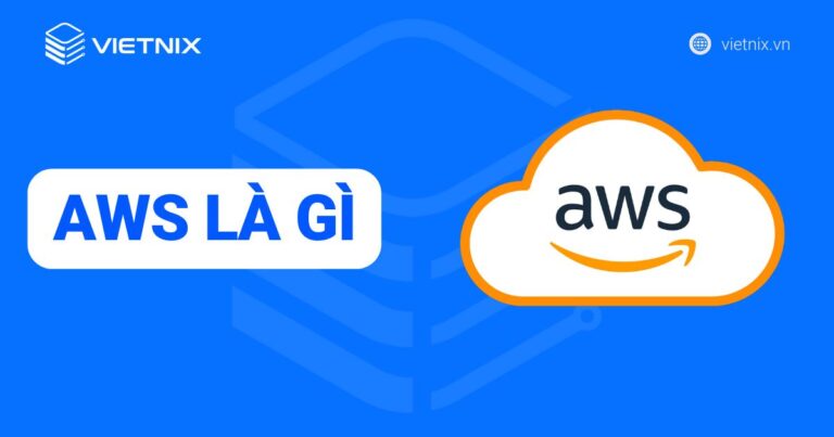 AWS là gì? Tìm hiểu từ A-Z về dịch vụ Amazon Web Services