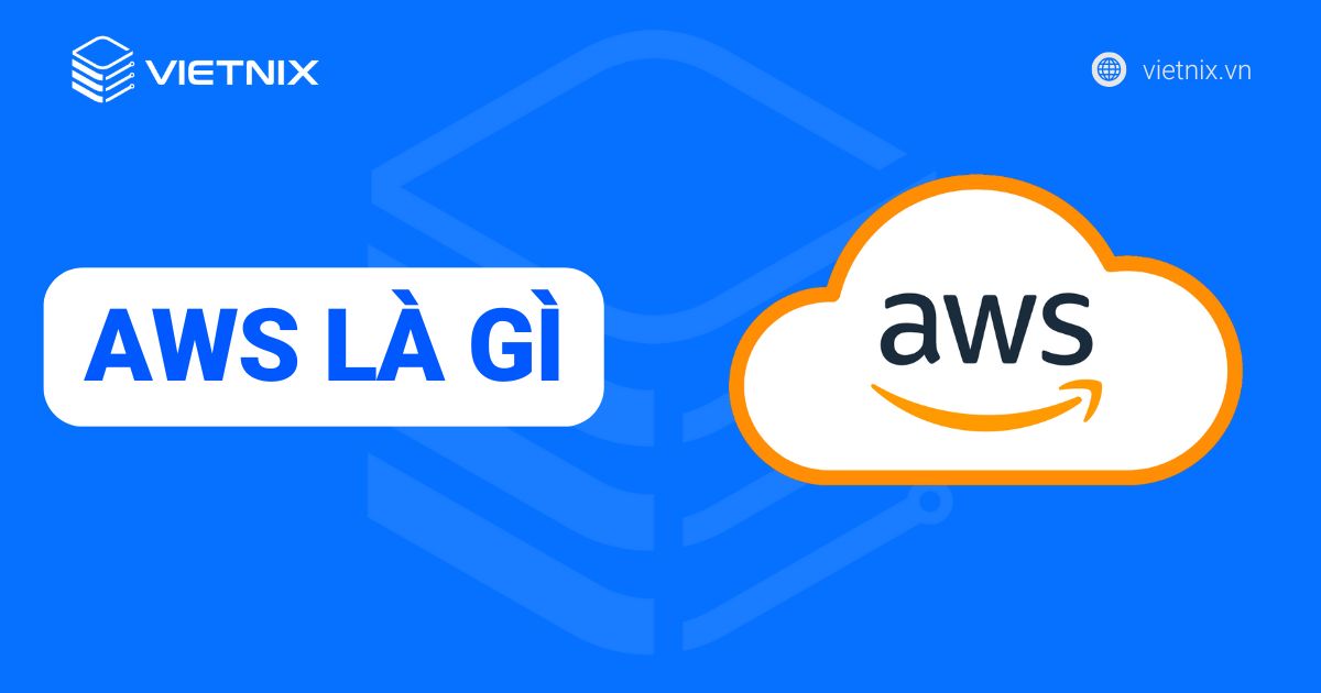 AWS là gì? Tìm hiểu từ A-Z về dịch vụ Amazon Web Services