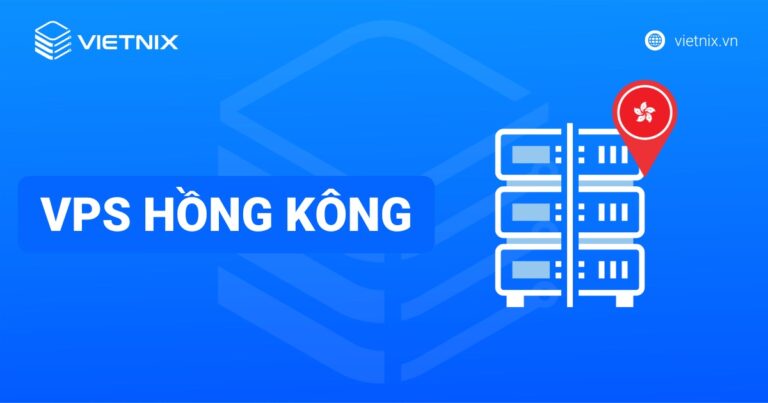 VPS Hồng Kông: Ưu nhược điểm & TOP 5 nhà cung cấp tốt nhất
