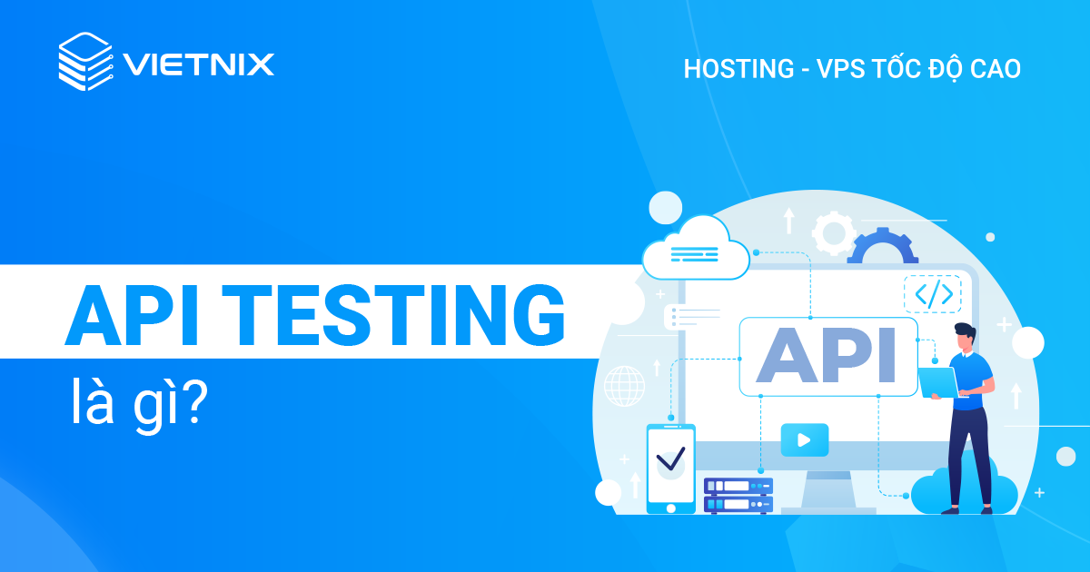 API testing là gì? Vì sao cần kiểm tra thử API?