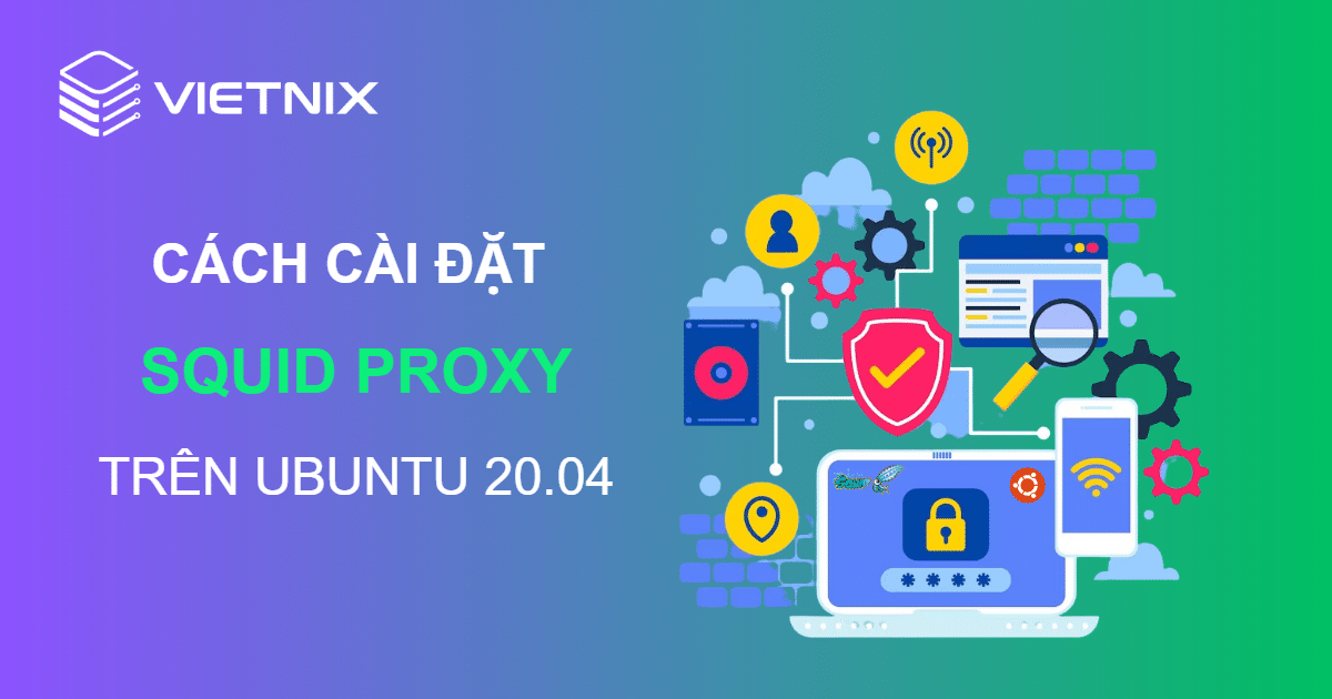 Hướng dẫn cài đặt Squid Proxy trên Ubuntu 20.04 sử dụng cho các kết nối riêng tư