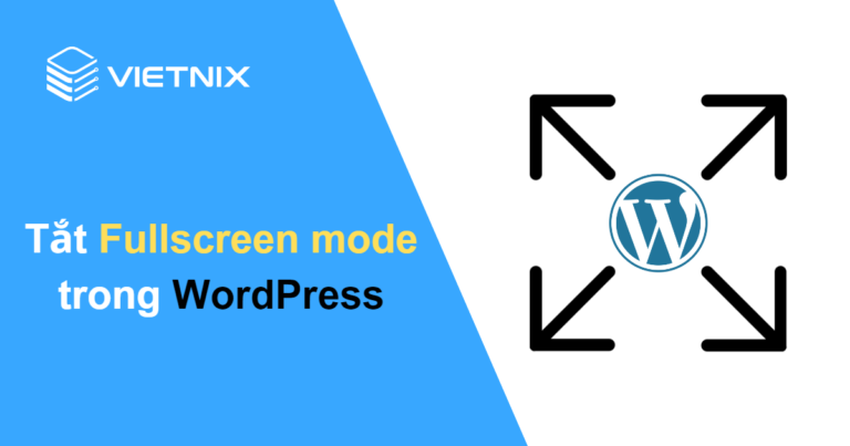 Hướng dẫn tắt Fullscreen mode trong WordPress nhanh chóng