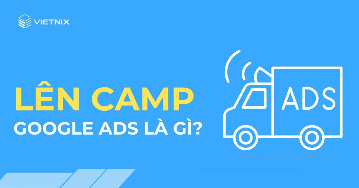 Tìm hiểu lên camp Google Ads là gì?