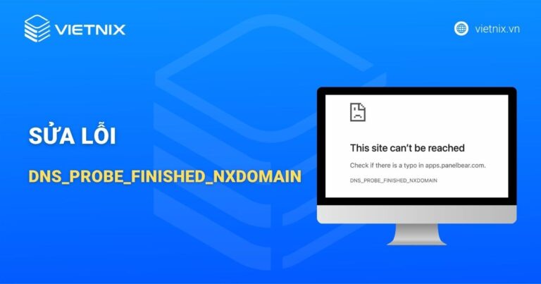 Cách sửa lỗi DNS_PROBE_FINISHED_NXDOMAIN đơn giản, hiệu quả