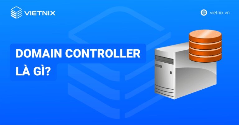 Domain Controller là gì? Chức năng, lợi ích và cách triển khai
