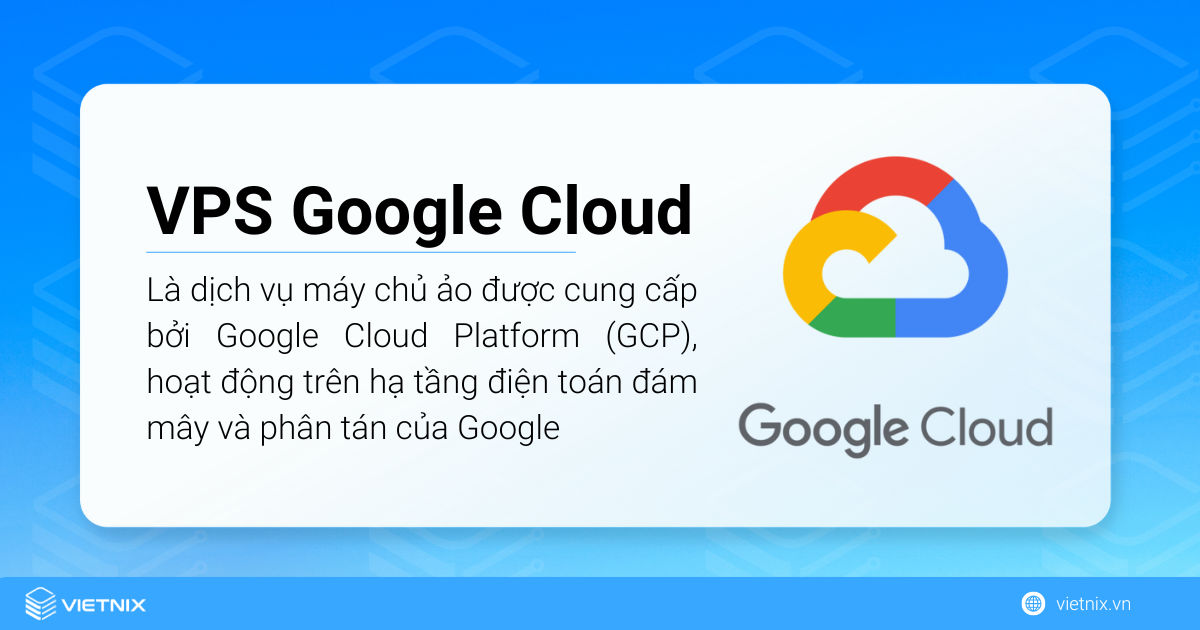 VPS Google Cloud là gì?VPS Google Cloud là một dịch vụ máy chủ ảo được cung cấp bởi Google Cloud Platform (GCP)