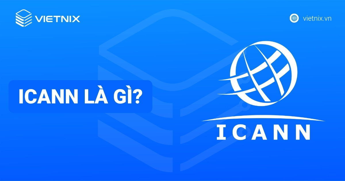 ICANN là gì? Vai trò quản lý tên miền, địa chỉ IP & Internet