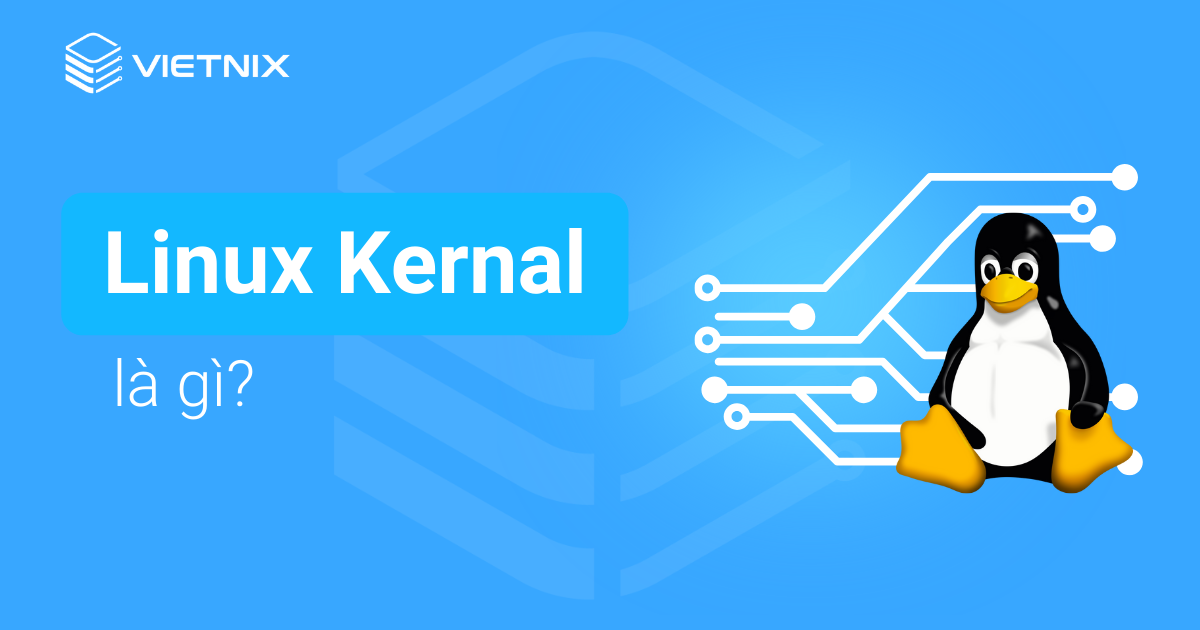 Linux Kernel là gì? Chức năng và cách cài đặt hạt nhân Linux