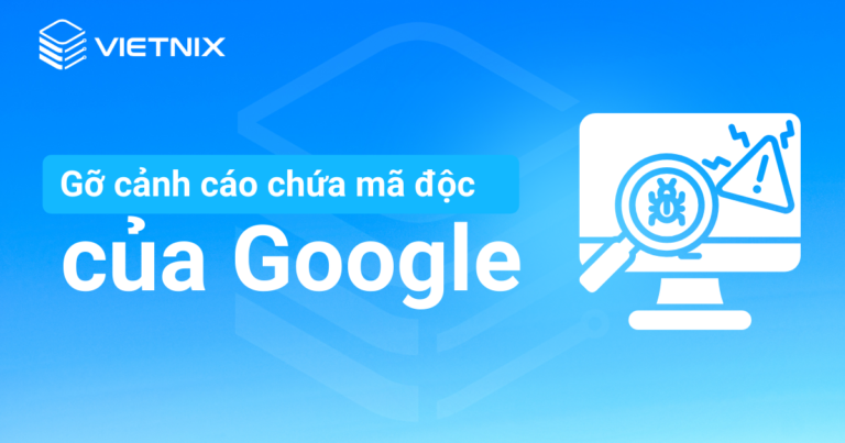 Gỡ cảnh báo mã độc của Google