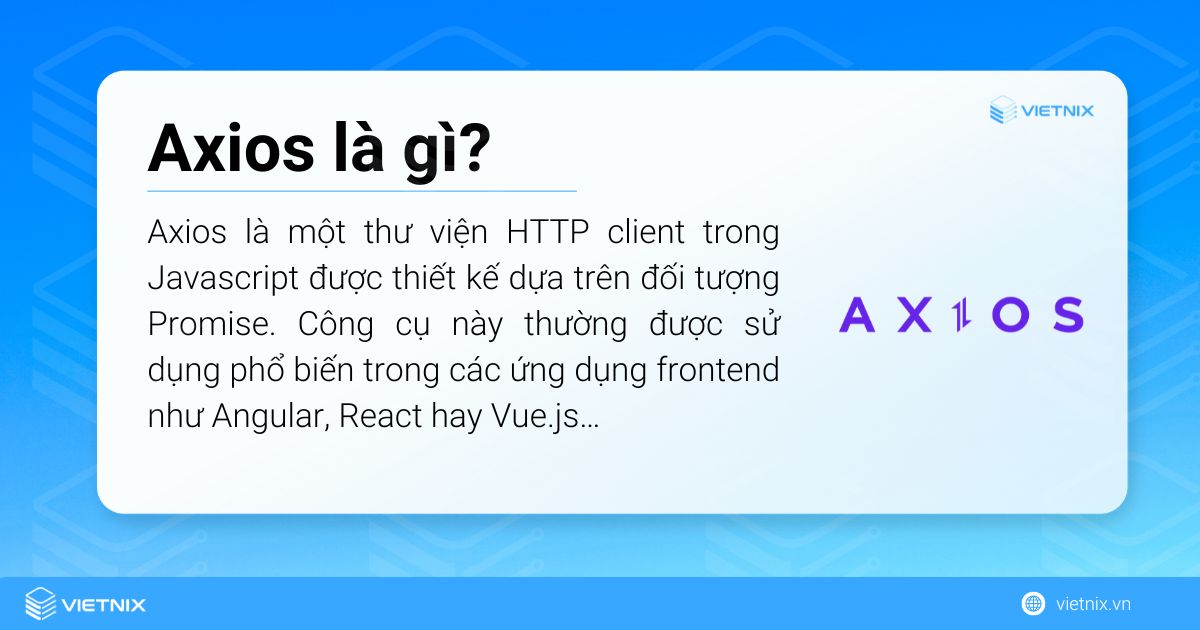 Axios là một thư viện HTTP client trong Javascript được tối ưu dựa trên đối tượng Promise