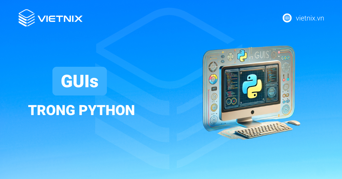 Giao diện đồ họa - GUI trong Python: Tổng quan và các công cụ phổ biến