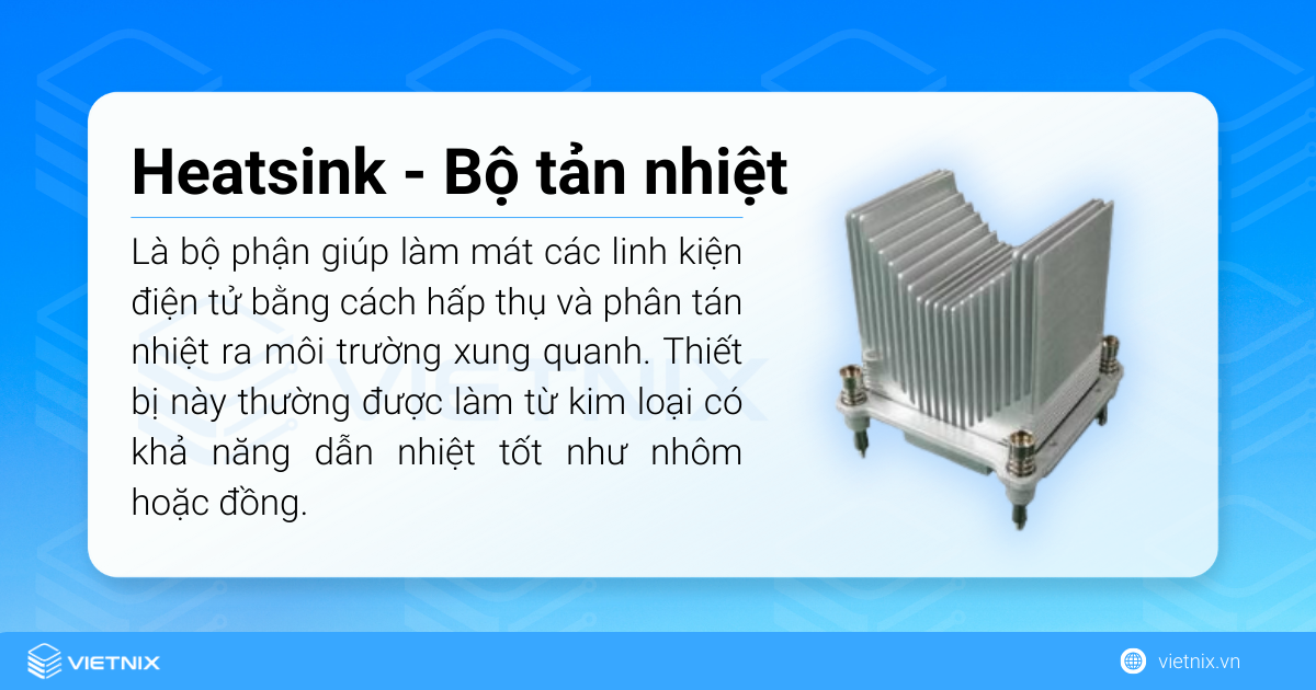 Heatsink (tản nhiệt) là một bộ phận giúp làm mát các linh kiện điện tử