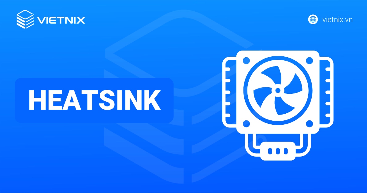 Heatsink là gì? Nên lựa chọn bộ tản nhiệt nào cho máy tính?