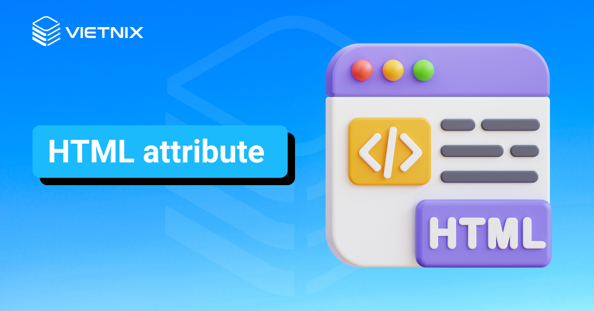 HTML attribute là gì? Cách sử dụng thuộc tính HTML hiệu quả