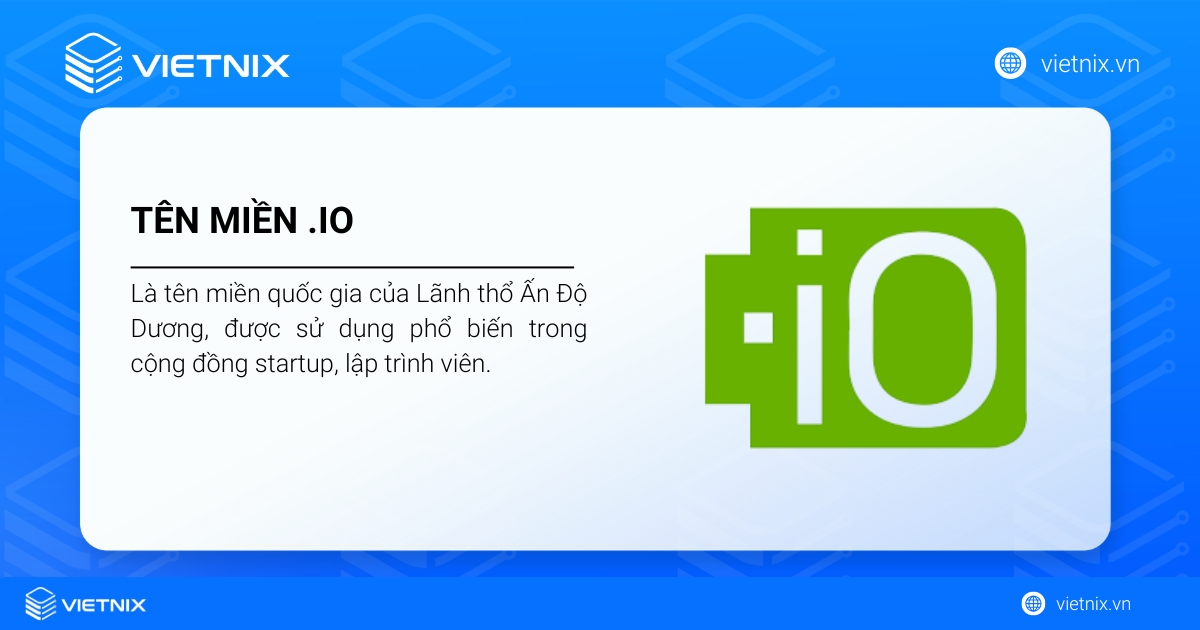 Tên miền .io là gì? Lợi ích của tên miền .io và cách đăng ký chi tiết 19 Tên miền .io là tên miền quốc gia của Lãnh thổ Ấn Độ Dương, phổ biến trong cộng đồng startup, lập trình viên.