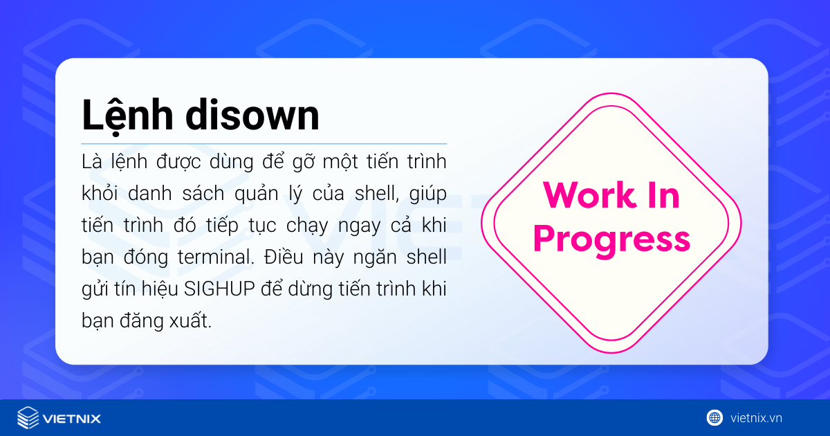 Lệnh disown trong Linux và 5 trường hợp sử dụng phổ biến 15 Lệnh disown là lệnh trong shell dùng để loại bỏ các tiến trình (jobs) khỏi bảng quản lý tiến trình của shell hiện tại.