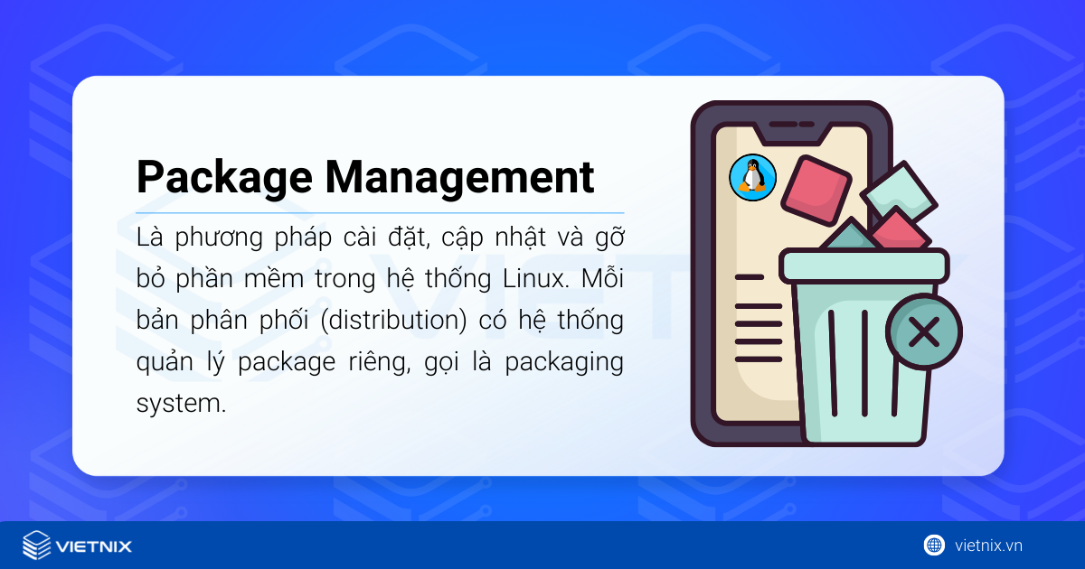 Package management là phương pháp cài đặt, cập nhật và gỡ bỏ phần mềm trong hệ thống Linux
