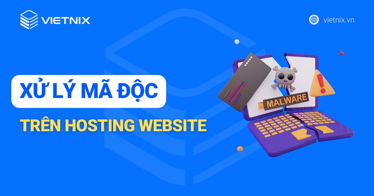 Nguyên nhân và cách xử lý mã độc trên hosting website triệt để