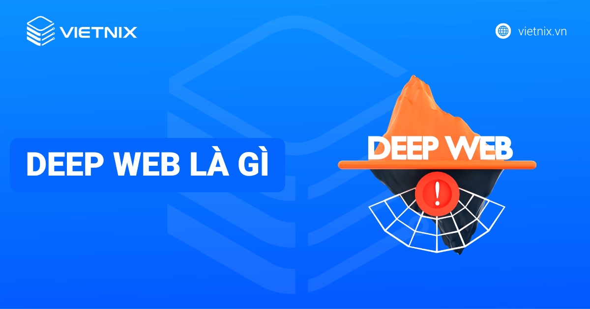 Deep Web là gì? So sánh với Dark Web và cách sử dụng an toàn