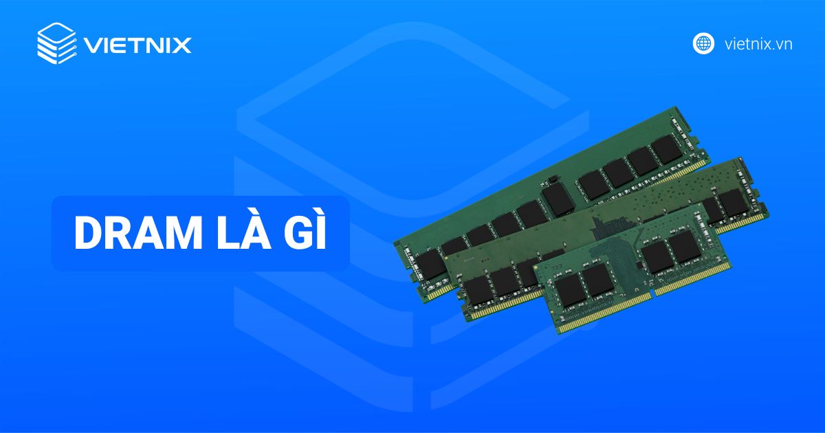 DRAM là gì? Ưu nhược điểm và sự khác nhau với SRAM
