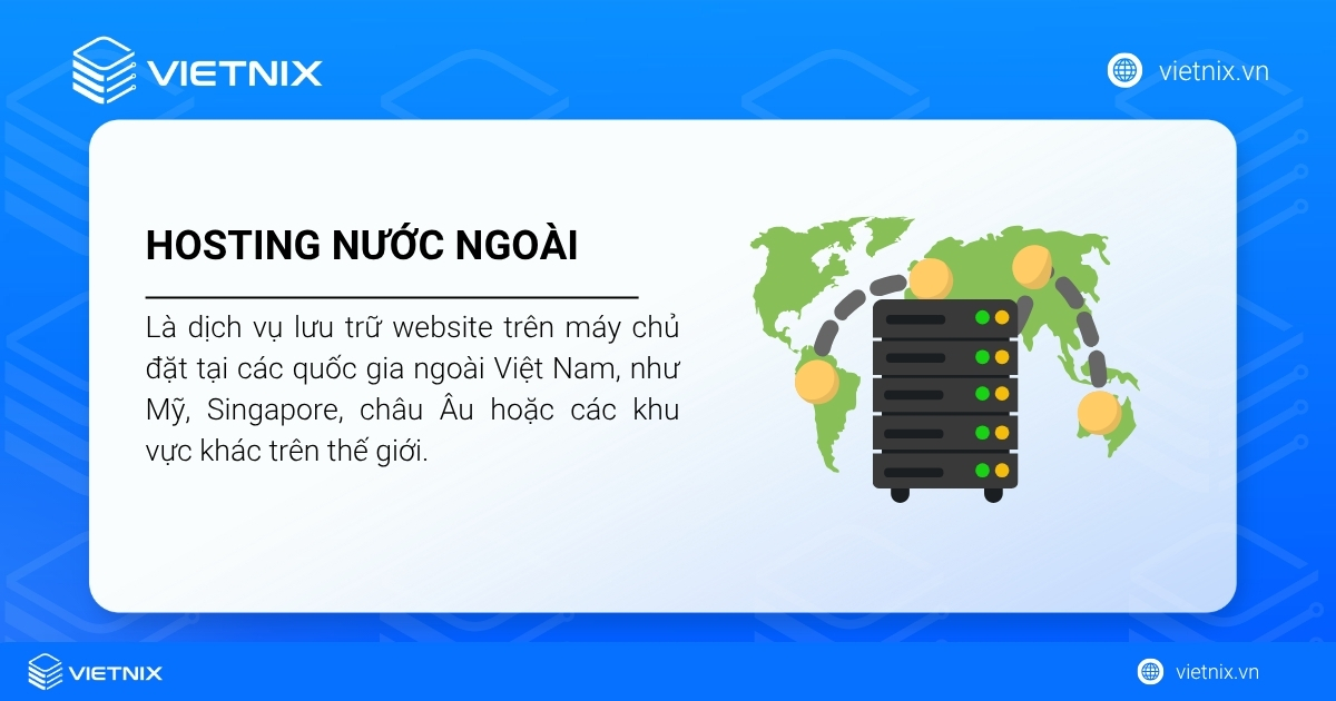 Nên mua host nước ngoài hay Việt Nam là phù hợp nhất cho doanh nghiệp? 39 Hosting quốc tế, hay còn gọi là hosting nước ngoài, là dịch vụ lưu trữ website trên máy chủ (server) đặt tại các quốc gia ngoài Việt Nam