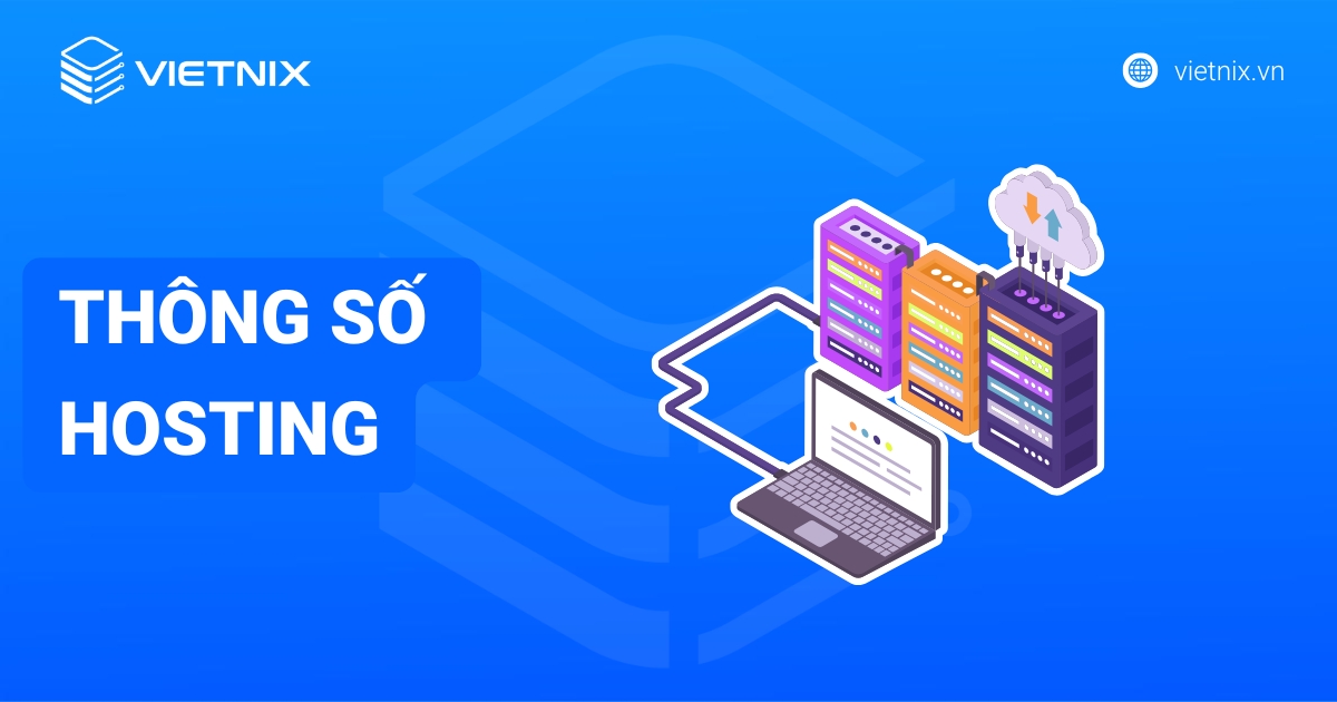 Hiểu rõ thông số Hosting: Ý nghĩa & Cách chọn tối ưu