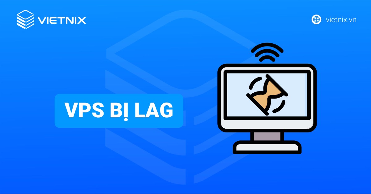 VPS bị lag là gì? Nguyên nhân và cách khắc phục triệt để