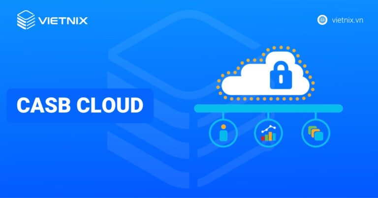 CASB Cloud là gì? Giải pháp bảo mật đám mây toàn diện cho doanh nghiệp