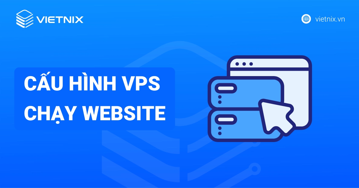 Cấu hình VPS chạy website: Hướng dẫn chi tiết từ A-Z và tối ưu hiệu suất hiệu quả