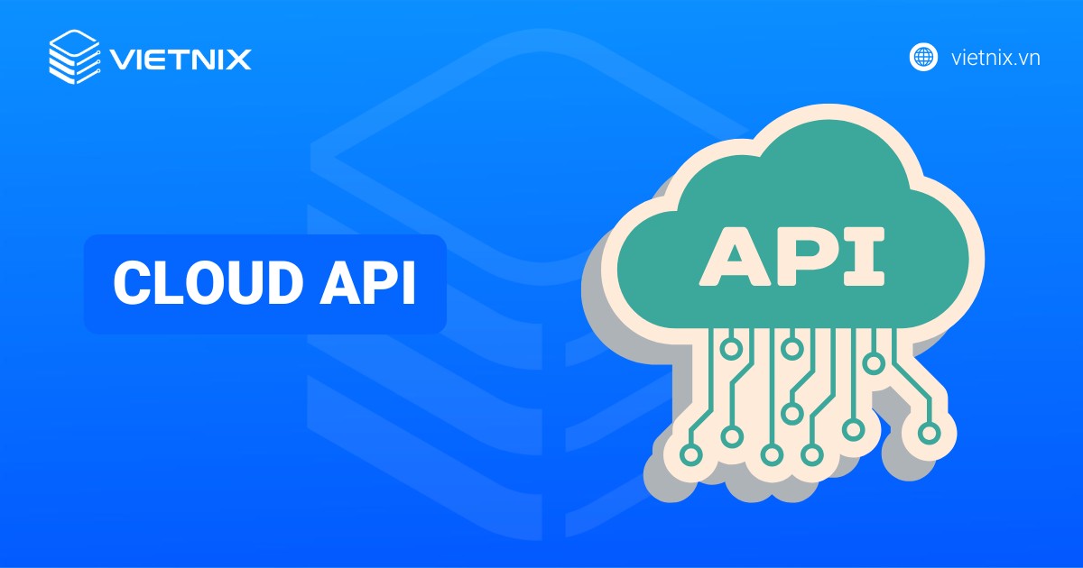Cloud API là gì? Vai trò, ứng dụng và các lưu ý bảo mật