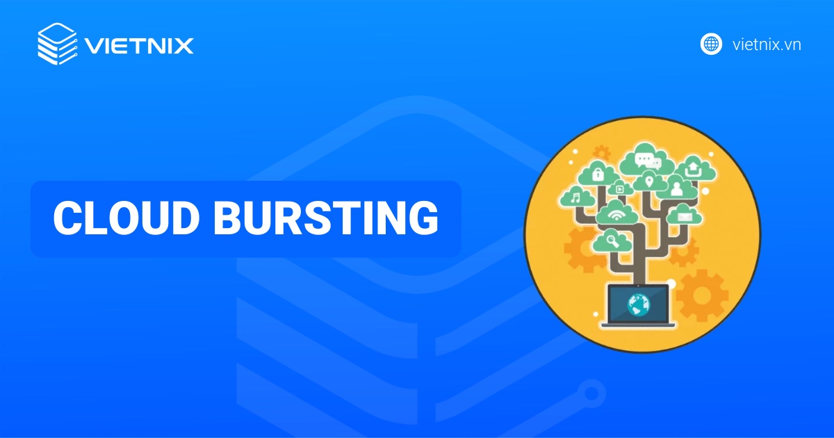 Cloud Bursting là gì? Những lợi ích quan trọng của Cloud Bursting đối với doanh nghiệp