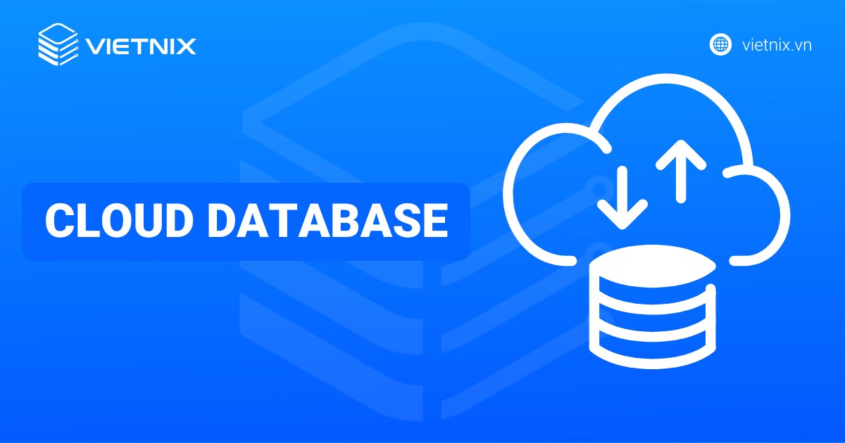 Cloud Database là gì? Lợi ích và cách hoạt động của cơ sở dữ liệu đám mây