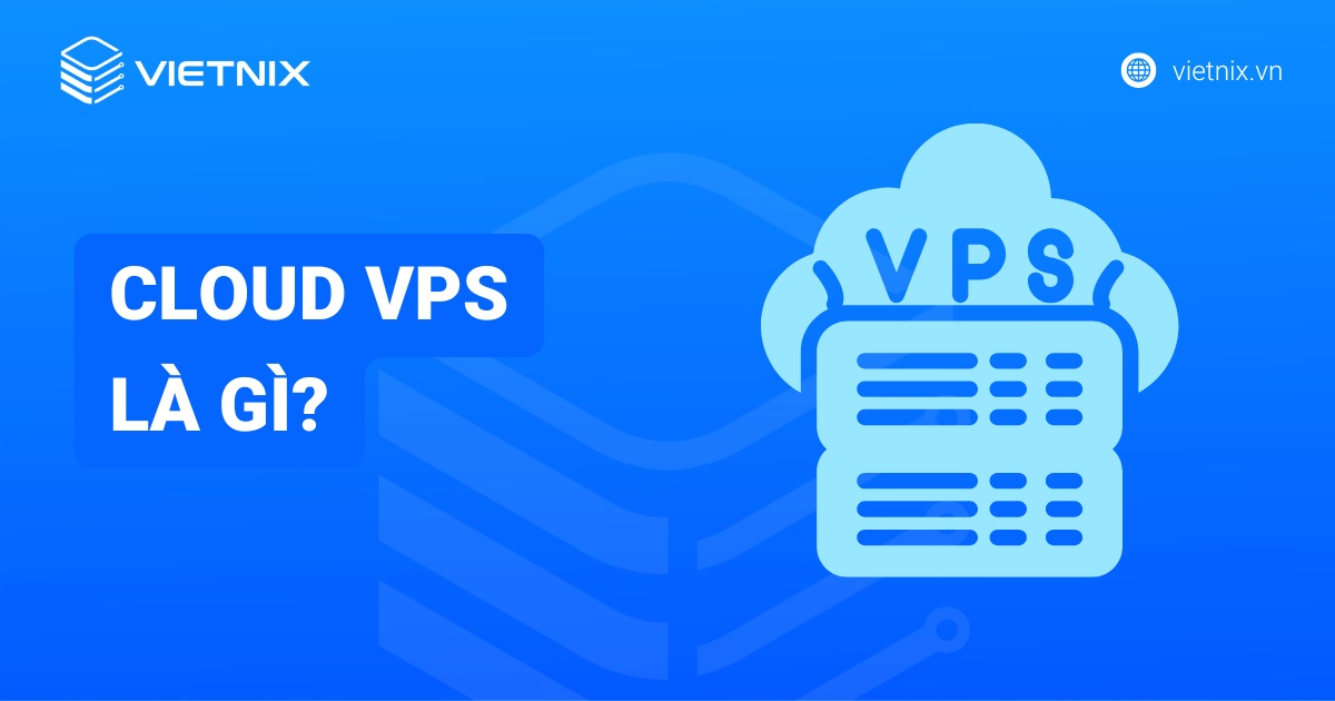 Cloud VPS là gì? Ưu nhược điểm và so sánh với Cloud Server