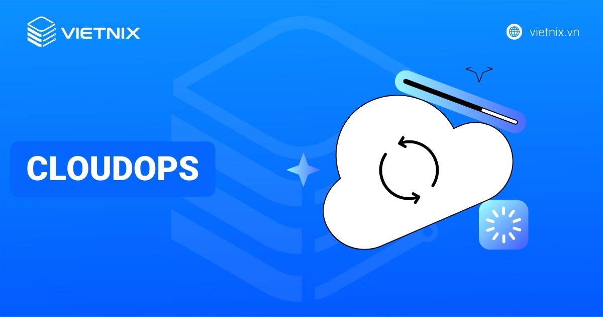 CloudOps là gì? Tối ưu vận hành đám mây hiệu quả với Vietnix