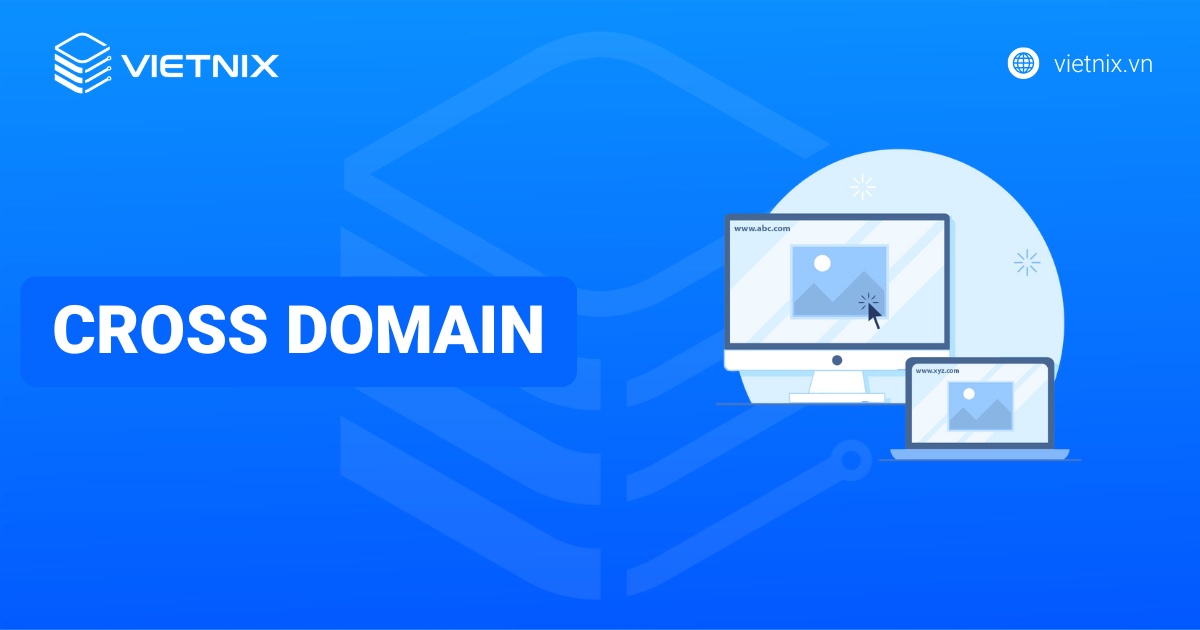 Cross Domain là gì? Kiến thức, ứng dụng và giải pháp