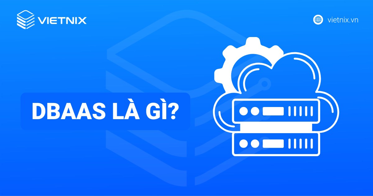 DBaaS là gì? Tổng quan kiến thức về Database as a Service