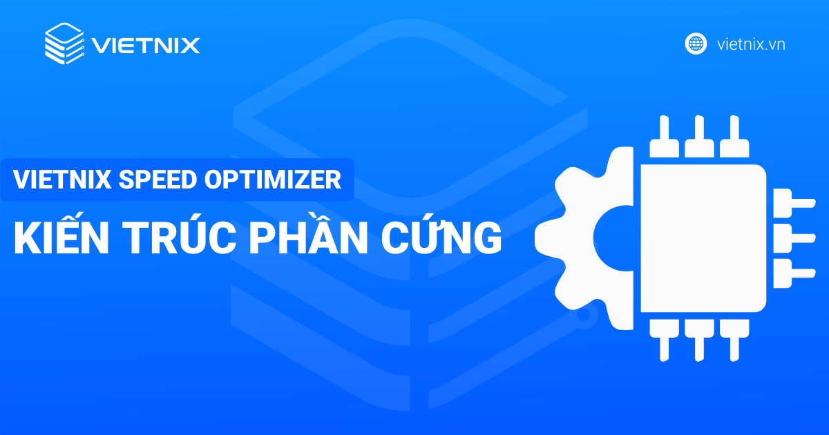 vietnix speed optimizer - kiến trúc phần cứng