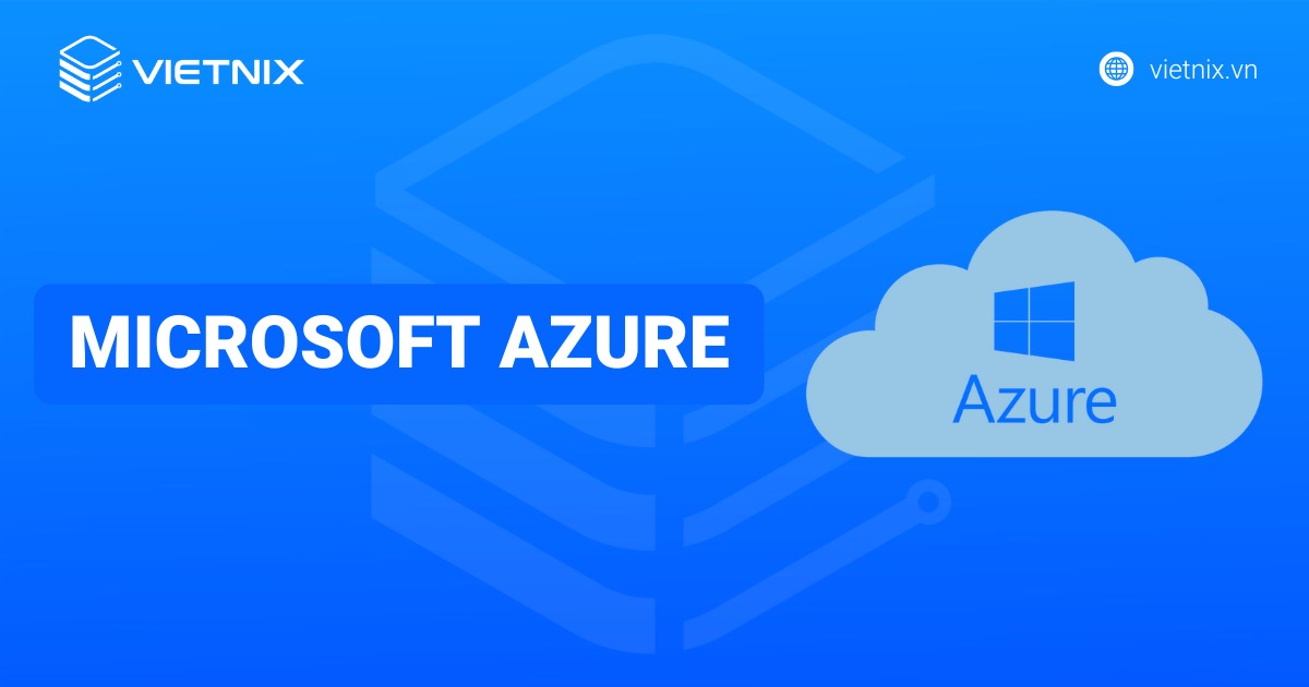 Microsoft Azure là gì? Giải pháp điện toán đám mây toàn diện của Microsoft