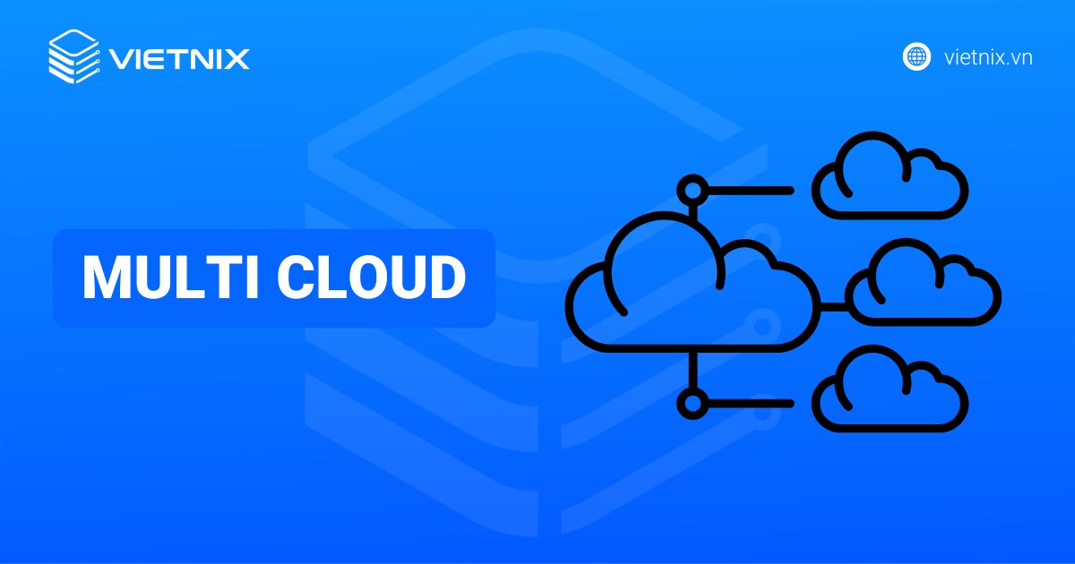 Multi Cloud là gì? Ưu nhược điểm và cách triển khai hiệu quả