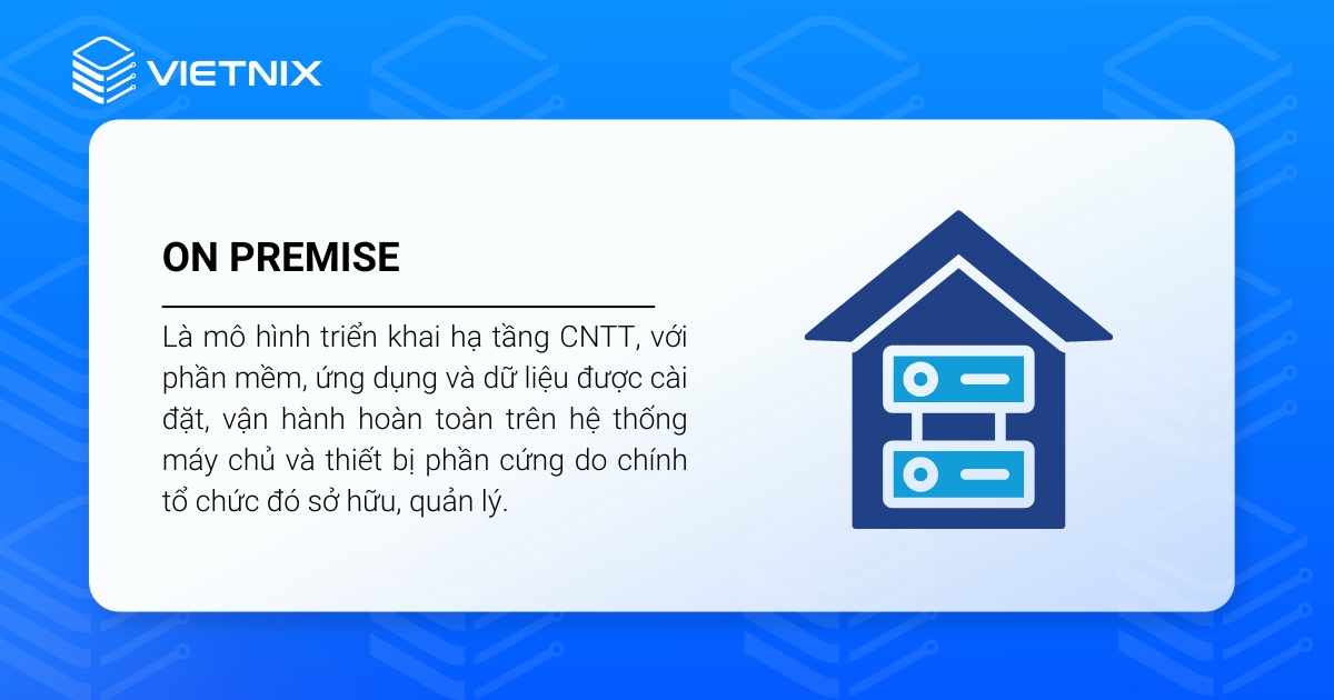 On Premise là mô hình triển khai IT trên hạ tầng sở hữu và quản lý bởi chính tổ chức