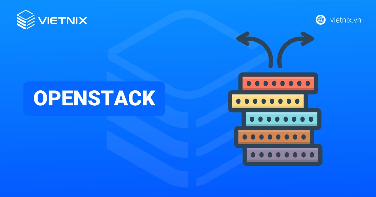 OpenStack là gì? Tổng quan về mã nguồn mở điện toán đám mây