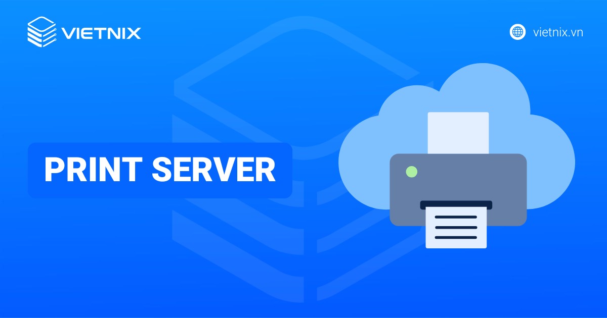 Print server là gì? Cách cài đặt và sửa lỗi Print server hiệu quả
