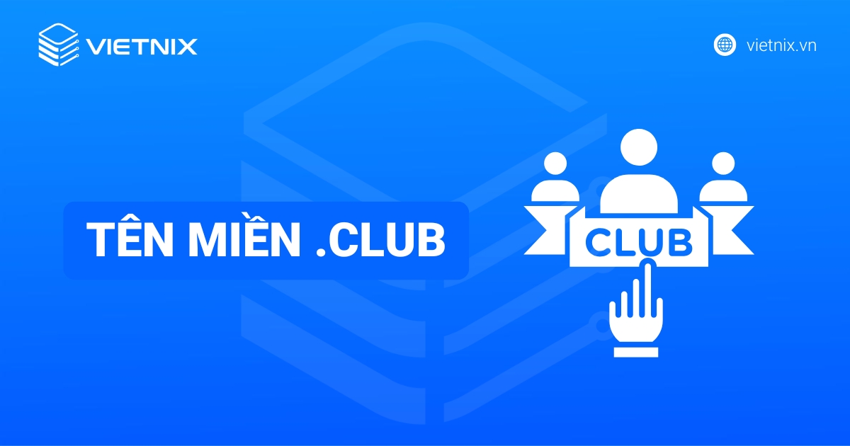 Tên miền .club là gì? Ý nghĩa, lợi ích khi sử dụng và cách đăng ký chi tiết