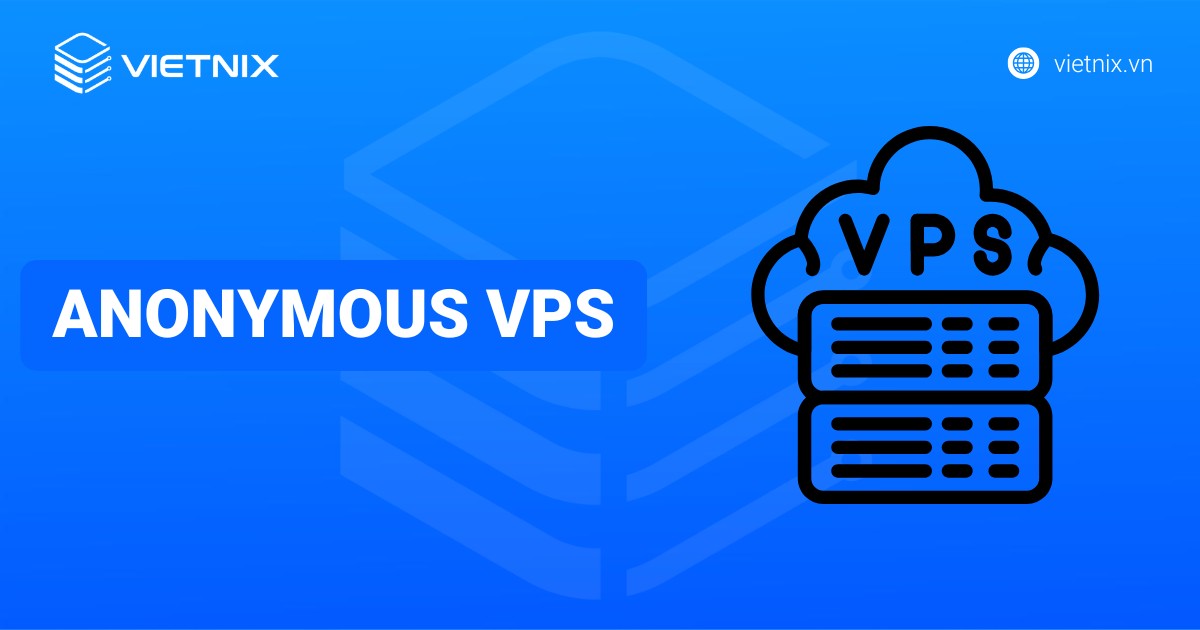 Anonymous VPS là gì? Top 10 nhà cung cấp Anonymous VPS uy tín